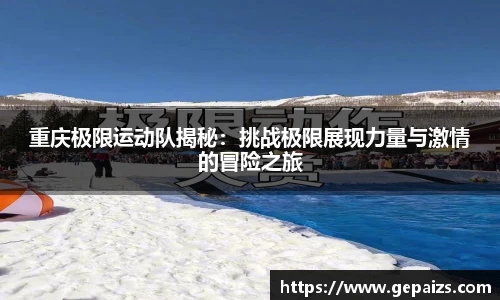 重庆极限运动队揭秘：挑战极限展现力量与激情的冒险之旅
