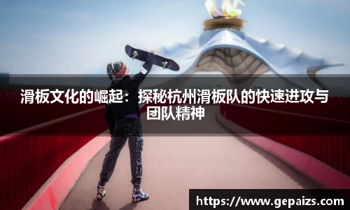 滑板文化的崛起：探秘杭州滑板队的快速进攻与团队精神