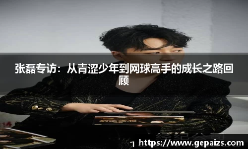 张磊专访：从青涩少年到网球高手的成长之路回顾