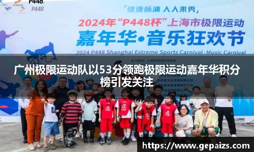 广州极限运动队以53分领跑极限运动嘉年华积分榜引发关注
