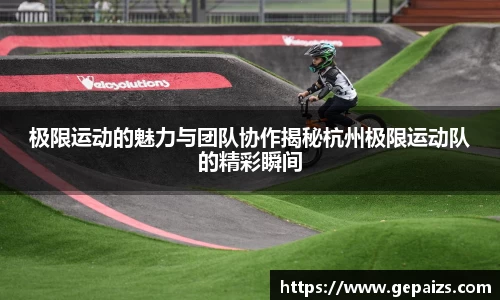 极限运动的魅力与团队协作揭秘杭州极限运动队的精彩瞬间
