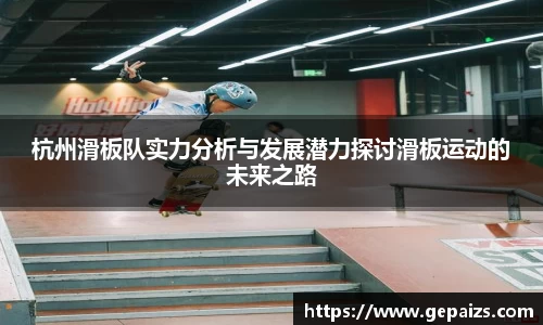 杭州滑板队实力分析与发展潜力探讨滑板运动的未来之路