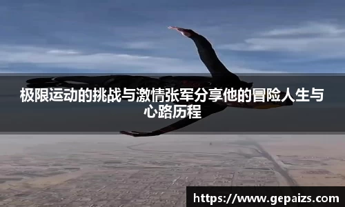 极限运动的挑战与激情张军分享他的冒险人生与心路历程