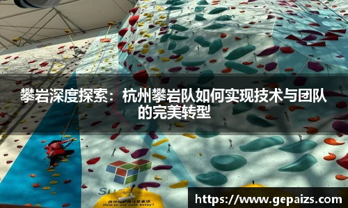 攀岩深度探索：杭州攀岩队如何实现技术与团队的完美转型
