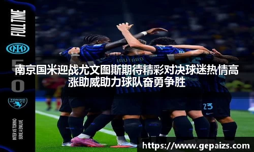南京国米迎战尤文图斯期待精彩对决球迷热情高涨助威助力球队奋勇争胜