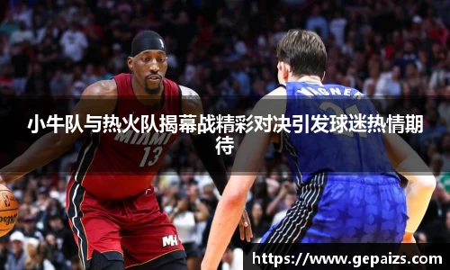 小牛队与热火队揭幕战精彩对决引发球迷热情期待