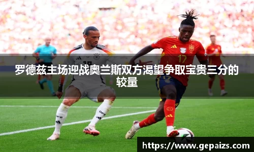 罗德兹主场迎战奥兰斯双方渴望争取宝贵三分的较量