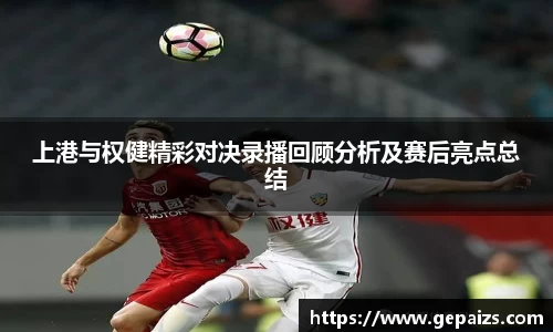上港与权健精彩对决录播回顾分析及赛后亮点总结